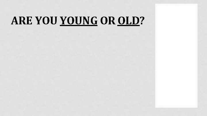 ARE YOUNG OR OLD? 