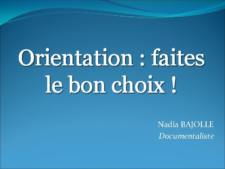 Orientation : faites le bon choix ! Nadia BAJOLLE Documentaliste 