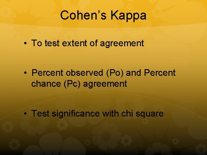 Cohen’s Kappa • To test extent of agreement • Percent observed (Po) and Percent