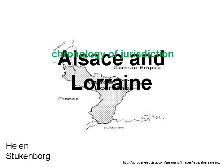 Alsace and Lorraine chronology of jurisdiction Helen Stukenborg http: //progenealogists. com/germany/images/alsacelorraine. jpg 