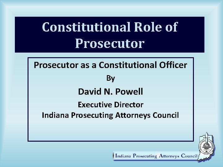 Constitutional Role of Prosecutor as a Constitutional Officer By David N. Powell Executive Director