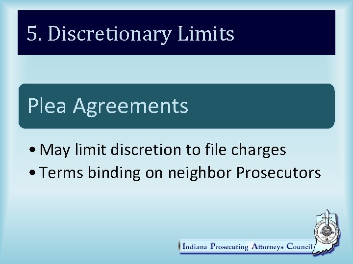 5. Discretionary Limits Plea Agreements • May limit discretion to file charges • Terms