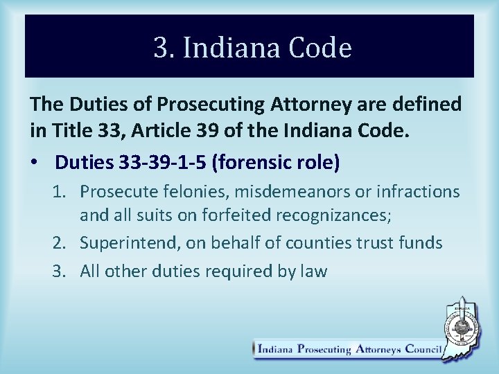 3. Indiana Code The Duties of Prosecuting Attorney are defined in Title 33, Article