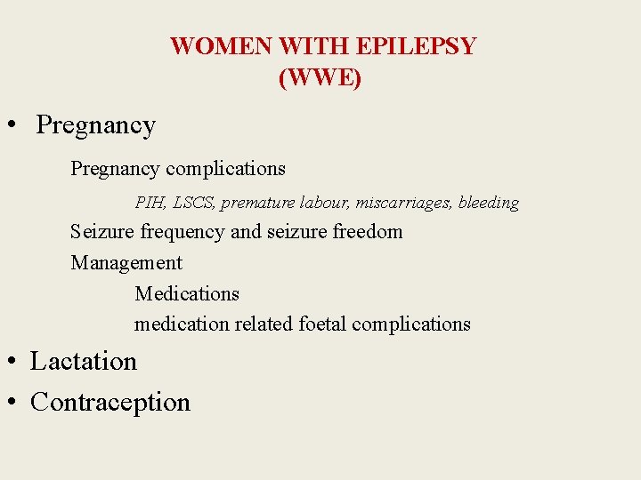WOMEN WITH EPILEPSY (WWE) • Pregnancy complications PIH, LSCS, premature labour, miscarriages, bleeding Seizure