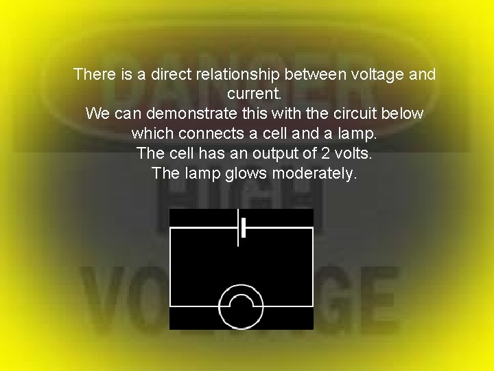 There is a direct relationship between voltage and current. We can demonstrate this with