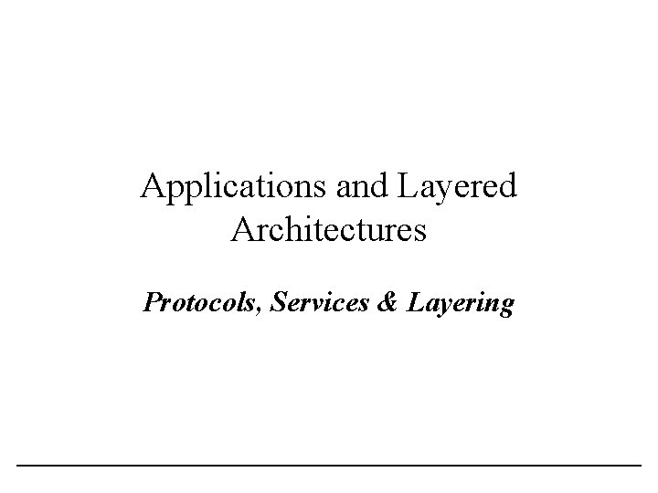 Applications and Layered Architectures Protocols, Services & Layering 