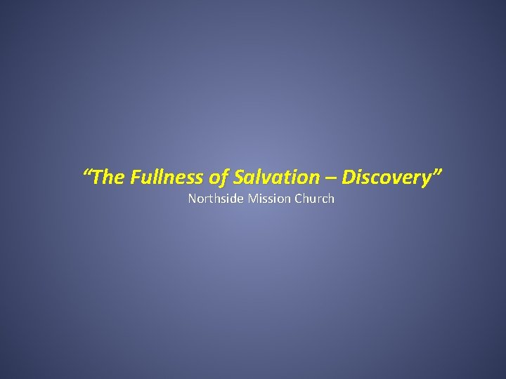 “The Fullness of Salvation – Discovery” Northside Mission Church 