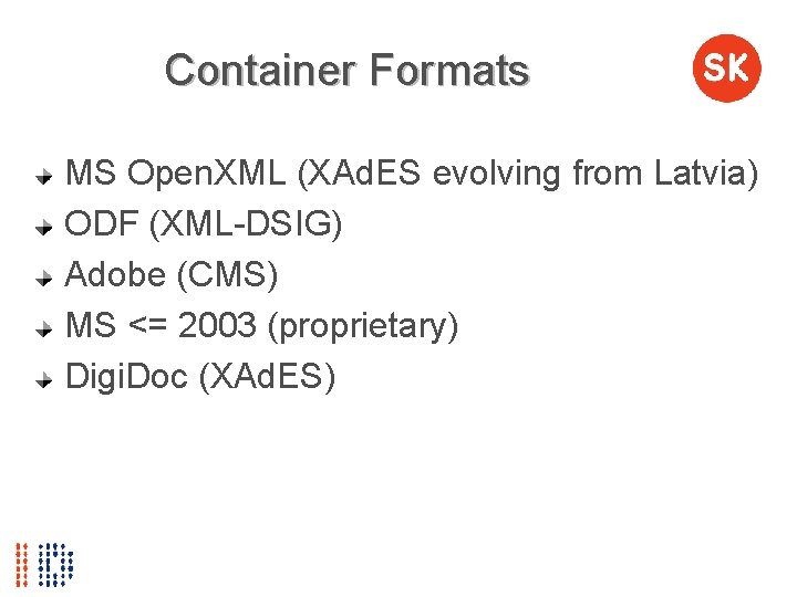 Container Formats MS Open. XML (XAd. ES evolving from Latvia) ODF (XML-DSIG) Adobe (CMS)