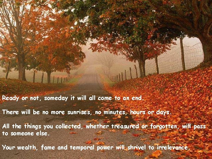 Ready or not, someday it will all come to an end. There will be