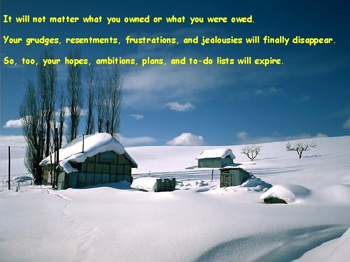 It will not matter what you owned or what you were owed. Your grudges,