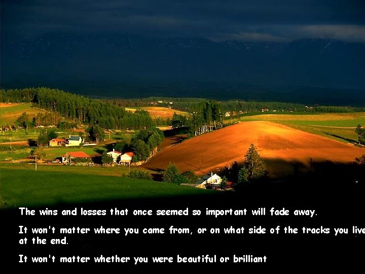 The wins and losses that once seemed so important will fade away. It won't