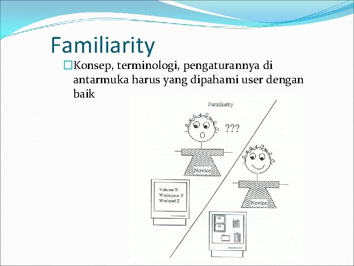 Familiarity �Konsep, terminologi, pengaturannya di antarmuka harus yang dipahami user dengan baik 