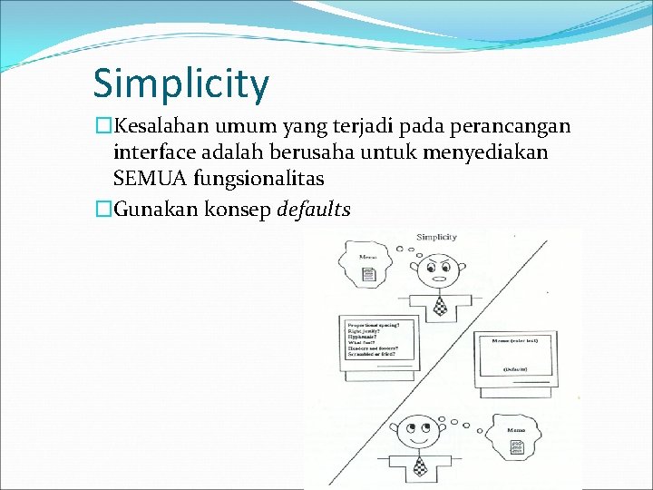 Simplicity �Kesalahan umum yang terjadi pada perancangan interface adalah berusaha untuk menyediakan SEMUA fungsionalitas