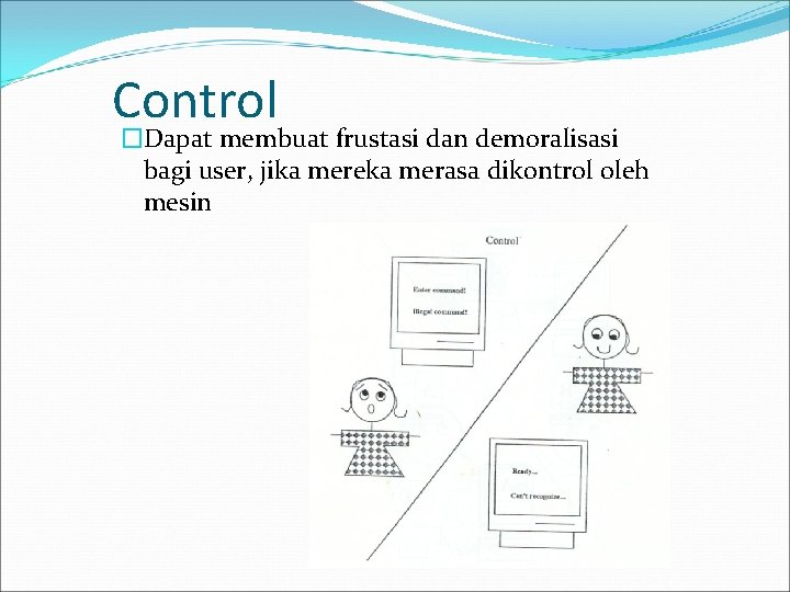 Control �Dapat membuat frustasi dan demoralisasi bagi user, jika mereka merasa dikontrol oleh mesin
