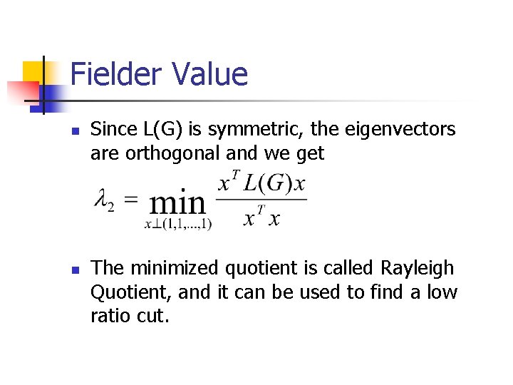 Fielder Value n n Since L(G) is symmetric, the eigenvectors are orthogonal and we