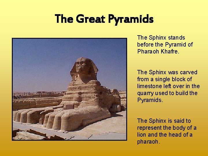 The Great Pyramids The Sphinx stands before the Pyramid of Pharaoh Khafre. The Sphinx
