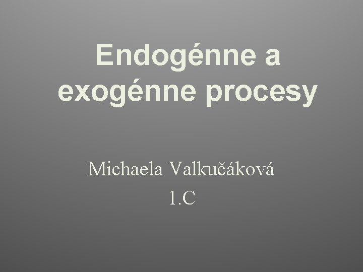 Endogénne a exogénne procesy Michaela Valkučáková 1. C 