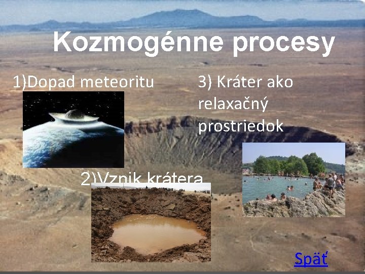 Kozmogénne procesy 1)Dopad meteoritu 3) Kráter ako relaxačný prostriedok Kozmogénne procesy 2)Vznik krátera Späť