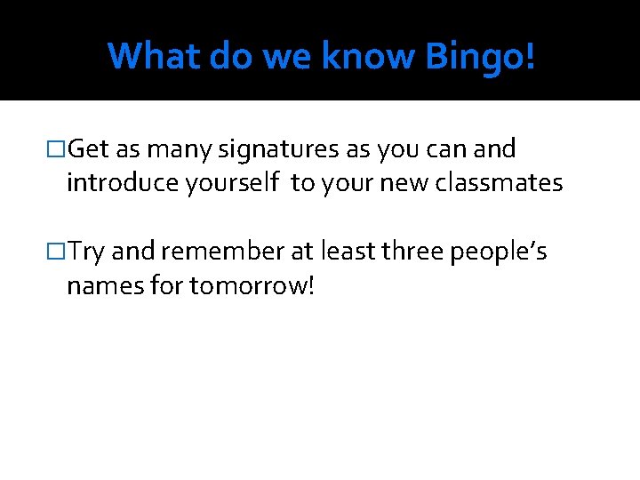 What do we know Bingo! �Get as many signatures as you can and introduce
