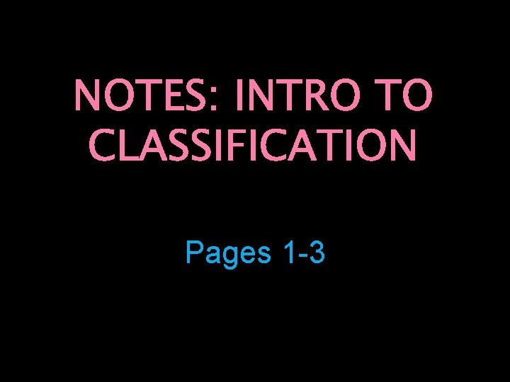 NOTES: INTRO TO CLASSIFICATION Pages 1 -3 