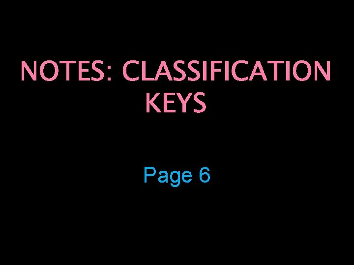 NOTES: CLASSIFICATION KEYS Page 6 