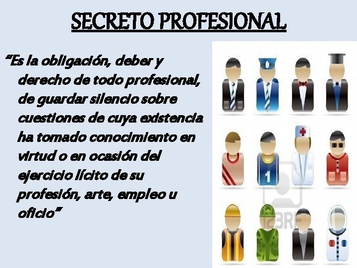 SECRETO PROFESIONAL “Es la obligación, deber y derecho de todo profesional, de guardar silencio