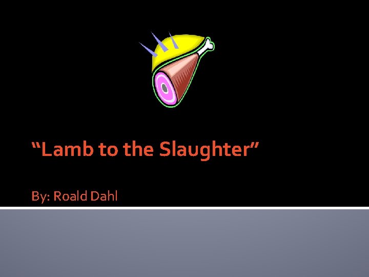 “Lamb to the Slaughter” By: Roald Dahl 