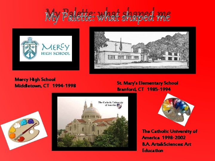 My Palette: what shaped me Mercy High School Middletown, CT 1994 -1998 St. Mary’s