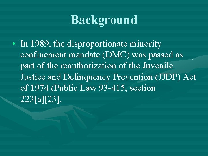 Background • In 1989, the disproportionate minority confinement mandate (DMC) was passed as part