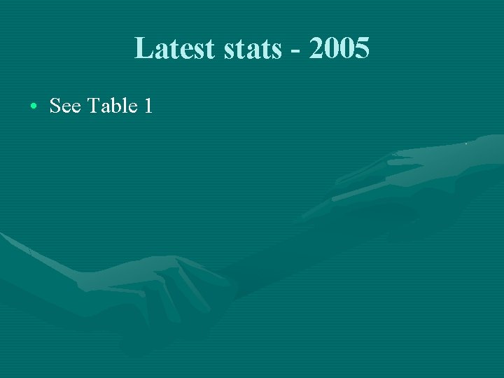 Latest stats - 2005 • See Table 1 