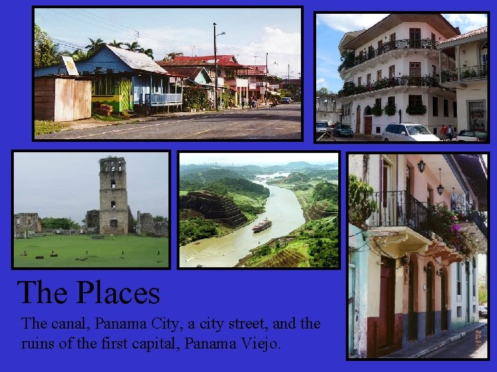 The Places The canal, Panama City, a city street, and the ruins of the