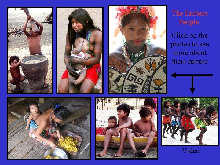 The Embera People. Click on the photos to see more about their culture Video