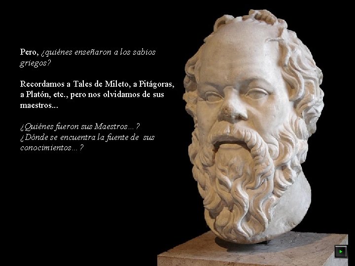 Pero, ¿quiénes enseñaron a los sabios griegos? Recordamos a Tales de Mileto, a Pitágoras,