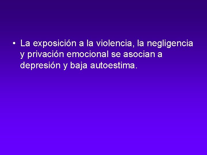  • La exposición a la violencia, la negligencia y privación emocional se asocian