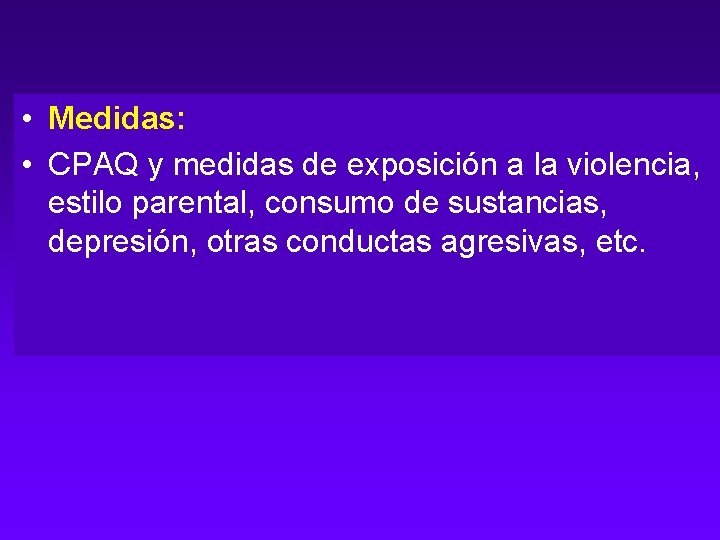  • Medidas: • CPAQ y medidas de exposición a la violencia, estilo parental,