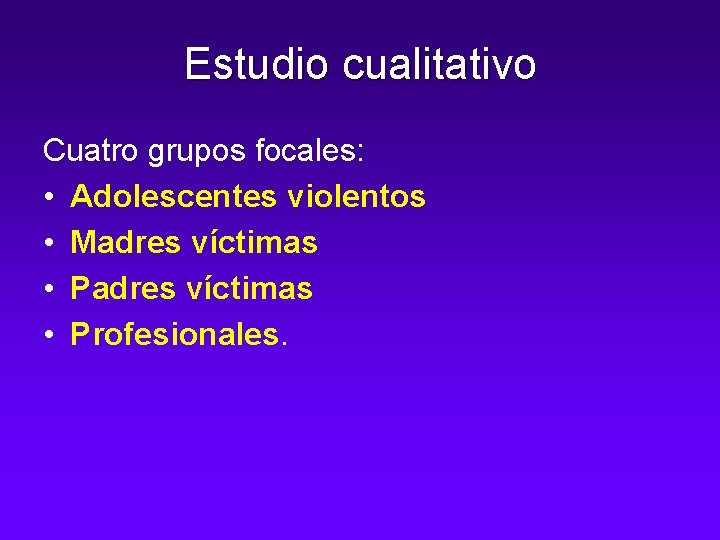 Estudio cualitativo Cuatro grupos focales: • Adolescentes violentos • Madres víctimas • Profesionales. 