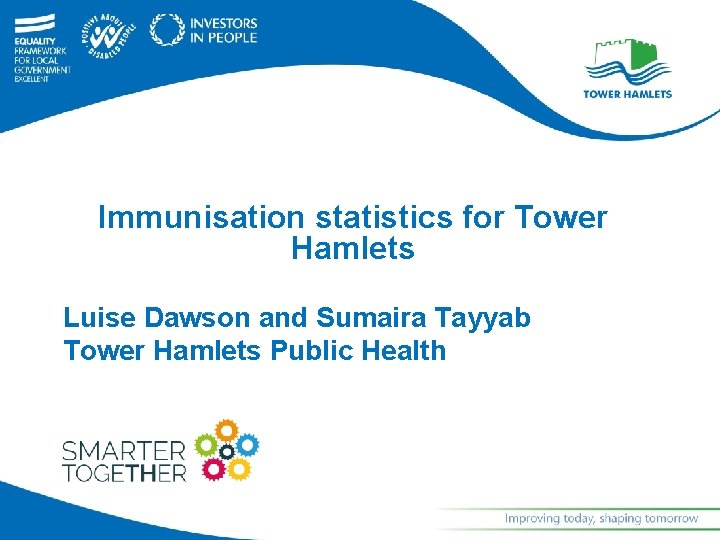 Immunisation statistics for Tower Hamlets Luise Dawson and Sumaira Tayyab Tower Hamlets Public Health