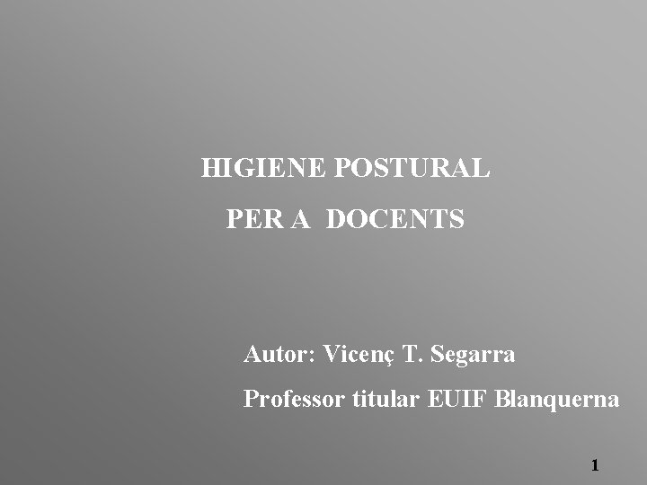 HIGIENE POSTURAL PER A DOCENTS Autor: Vicenç T. Segarra Professor titular EUIF Blanquerna 1