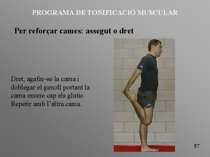 PROGRAMA DE TONIFICACIÓ MUSCULAR Per reforçar cames: assegut o dret Dret, agafar-se la cama