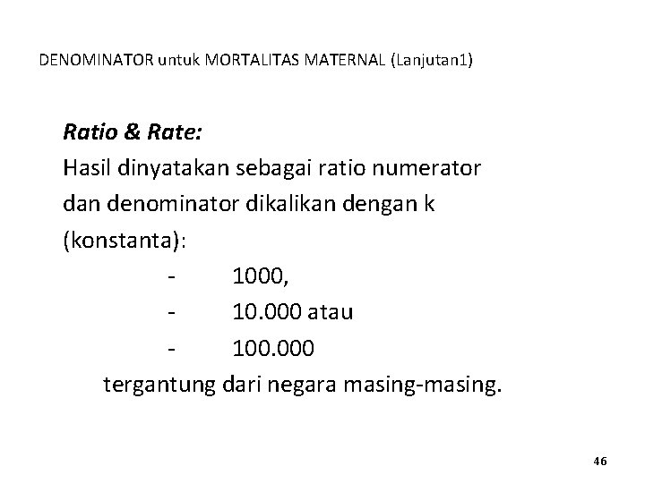 DENOMINATOR untuk MORTALITAS MATERNAL (Lanjutan 1) Ratio & Rate: Hasil dinyatakan sebagai ratio numerator