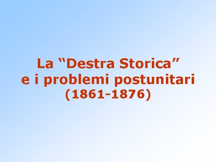 La “Destra Storica” e i problemi postunitari (1861 -1876) 