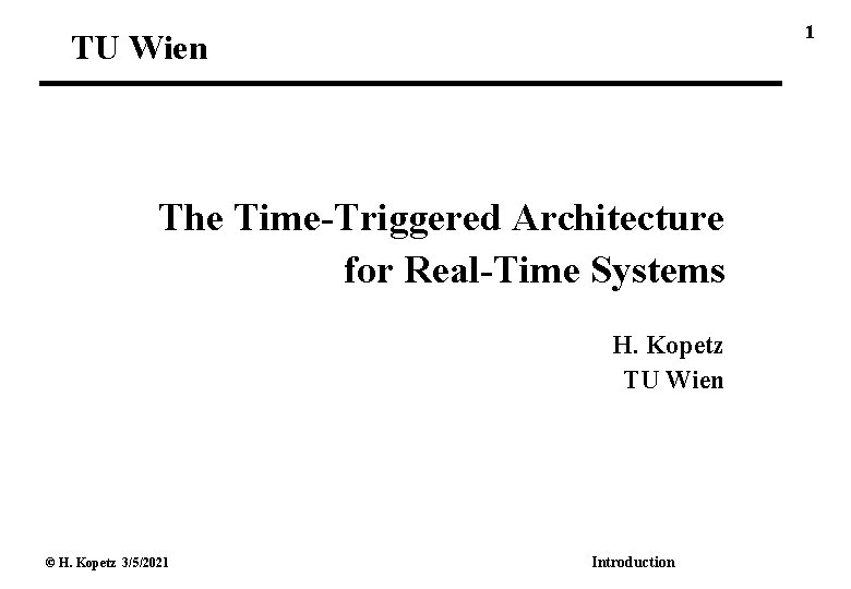 1 TU Wien The Time-Triggered Architecture for Real-Time Systems H. Kopetz TU Wien ©