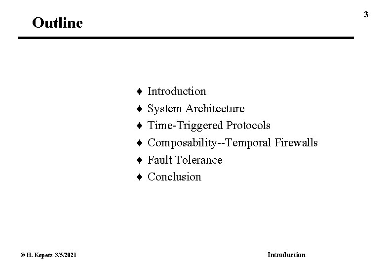 3 Outline Introduction System Architecture Time-Triggered Protocols Composability--Temporal Firewalls Fault Tolerance Conclusion © H.