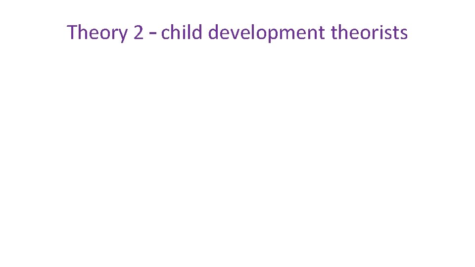 Theory 2 – child development theorists 