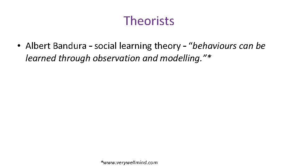 Theorists • Albert Bandura – social learning theory – “behaviours can be learned through