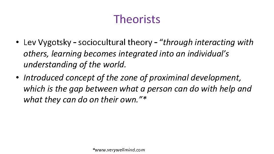 Theorists • Lev Vygotsky – sociocultural theory – “through interacting with others, learning becomes