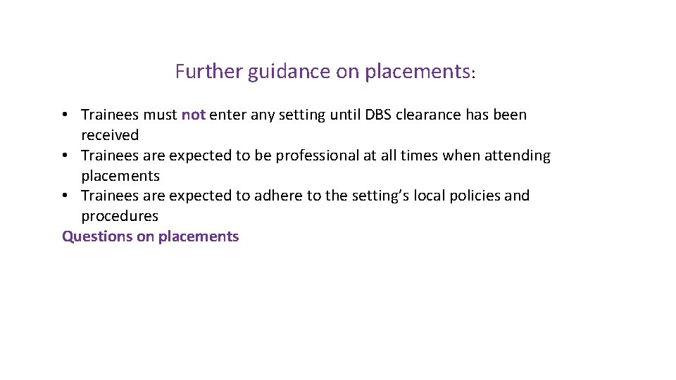 Further guidance on placements: • Trainees must not enter any setting until DBS clearance