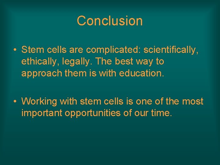 Conclusion • Stem cells are complicated: scientifically, ethically, legally. The best way to approach