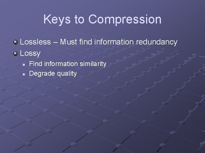 Keys to Compression Lossless – Must find information redundancy Lossy n n Find information