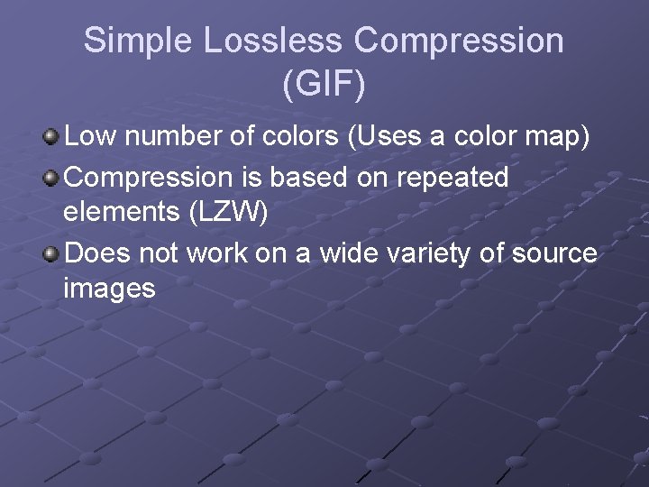 Simple Lossless Compression (GIF) Low number of colors (Uses a color map) Compression is